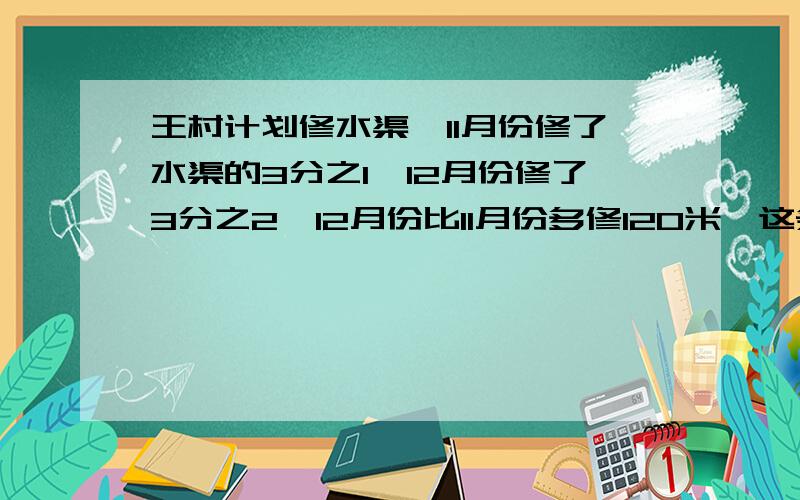 王村计划修水渠,11月份修了水渠的3分之1,12月份修了3分之2,12月份比11月份多修120米,这条水渠总长几米?