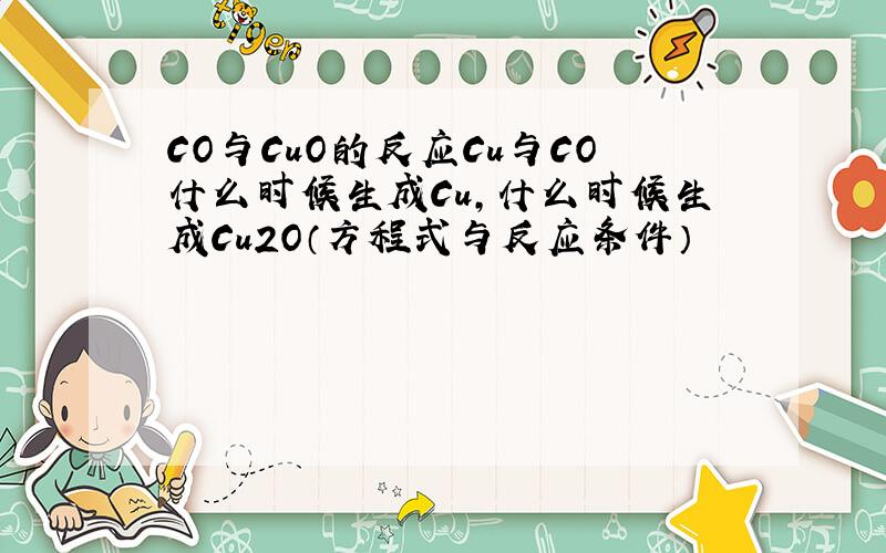 CO与CuO的反应Cu与CO什么时候生成Cu,什么时候生成Cu2O（方程式与反应条件）