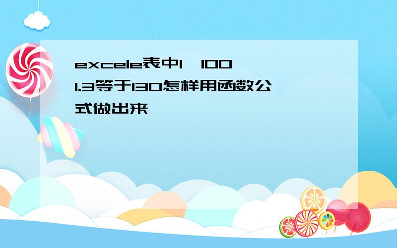 excele表中1*100*1.3等于130怎样用函数公式做出来