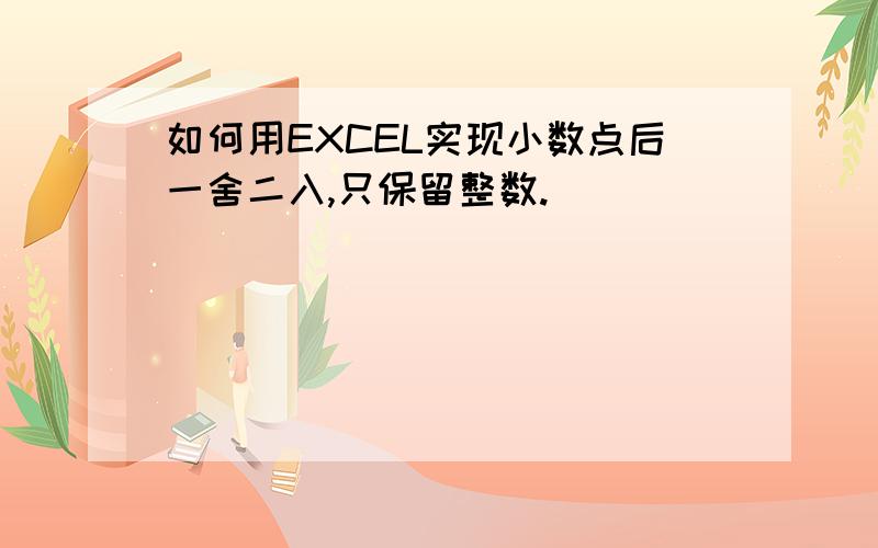 如何用EXCEL实现小数点后一舍二入,只保留整数.