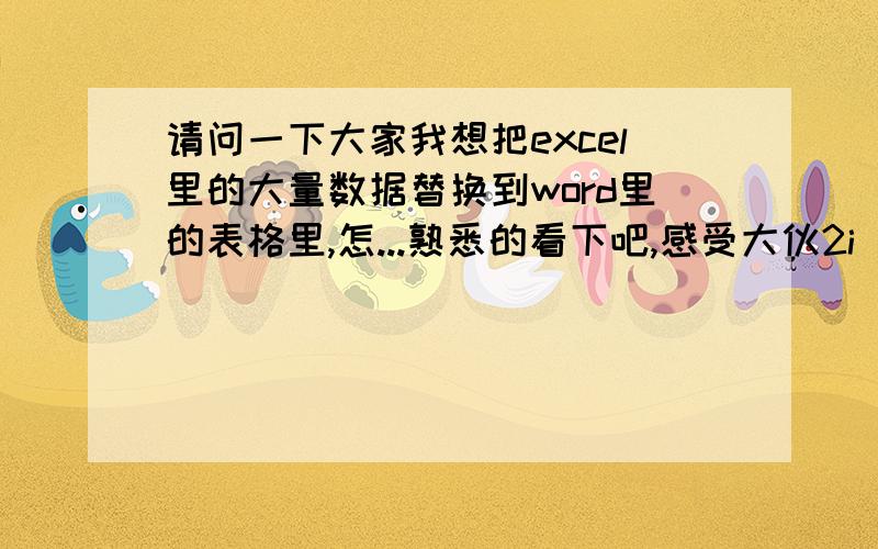 请问一下大家我想把excel里的大量数据替换到word里的表格里,怎...熟悉的看下吧,感受大伙2i