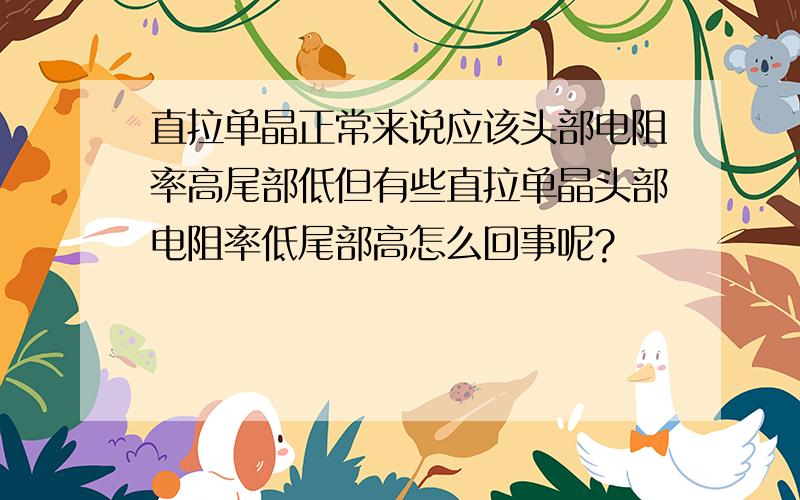 直拉单晶正常来说应该头部电阻率高尾部低但有些直拉单晶头部电阻率低尾部高怎么回事呢?