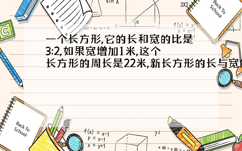 一个长方形,它的长和宽的比是3:2,如果宽增加1米,这个长方形的周长是22米,新长方形的长与宽的比是():()?