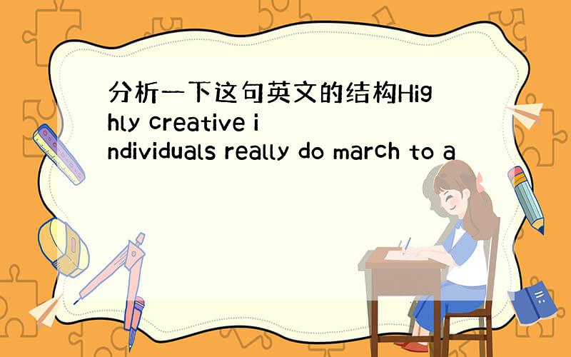 分析一下这句英文的结构Highly creative individuals really do march to a