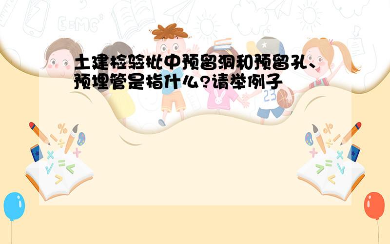 土建检验批中预留洞和预留孔、预埋管是指什么?请举例子