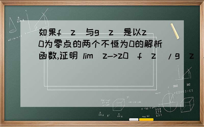 如果f(z)与g(z)是以z0为零点的两个不恒为0的解析函数,证明 lim(z->z0)f(z)/g(z)=lim(z-