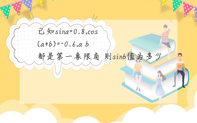 已知sina=0.8,cos(a+b)=-0.6,a b都是第一象限角 则sinb值为多少