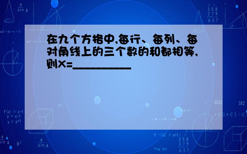 在九个方格中,每行、每列、每对角线上的三个数的和都相等,则X=__________