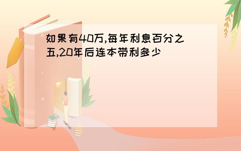 如果有40万,每年利息百分之五,20年后连本带利多少