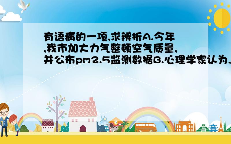 有语病的一项,求辨析A.今年,我市加大力气整顿空气质量,并公布pm2.5监测数据B.心理学家认为,一些长期迷恋上网青少年