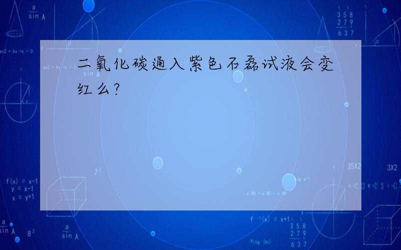 二氧化碳通入紫色石磊试液会变红么?