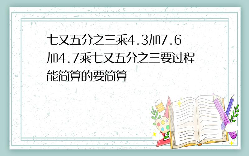 七又五分之三乘4.3加7.6加4.7乘七又五分之三要过程能简算的要简算