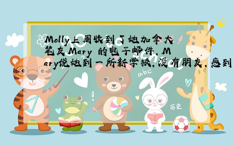 Molly上周收到了她加拿大笔友Mary 的电子邮件，Mary说她到一所新学校，没有朋友，感到非常孤单，这种情绪严重影响