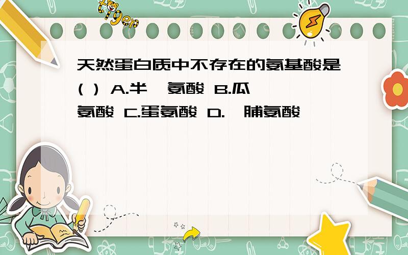 天然蛋白质中不存在的氨基酸是( ) A.半胱氨酸 B.瓜氨酸 C.蛋氨酸 D.羟脯氨酸