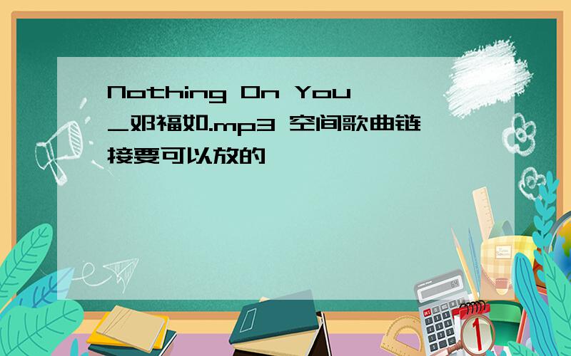 Nothing On You_邓福如.mp3 空间歌曲链接要可以放的