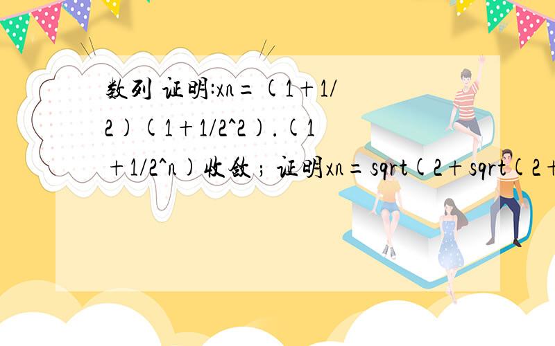 数列 证明:xn=(1+1/2)(1+1/2^2).(1+1/2^n)收敛 ; 证明xn=sqrt(2+sqrt(2+.