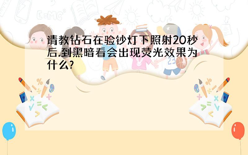 请教钻石在验钞灯下照射20秒后.到黑暗看会出现荧光效果为什么?