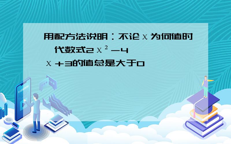 用配方法说明：不论χ为何值时,代数式2χ²－4χ＋3的值总是大于0