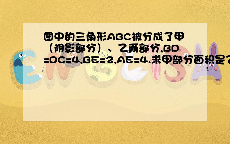 图中的三角形ABC被分成了甲（阴影部分）、乙两部分,BD=DC=4,BE=2,AE=4.求甲部分面积是乙部分面积的几分之