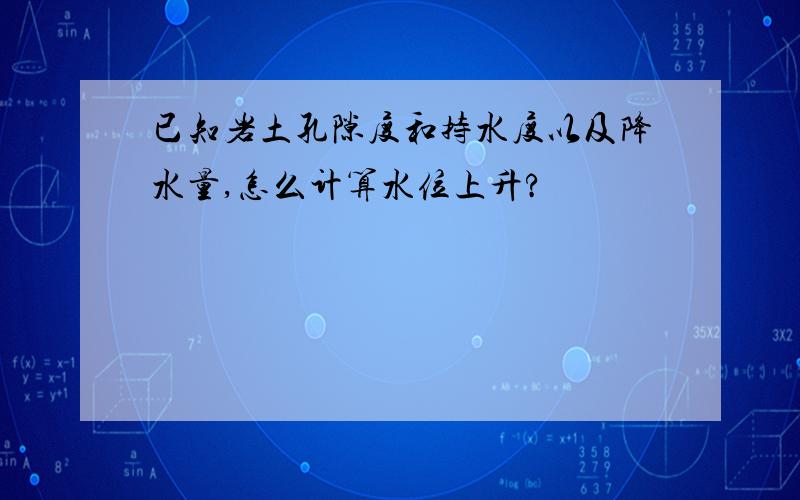 已知岩土孔隙度和持水度以及降水量,怎么计算水位上升?