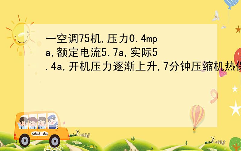 一空调75机,压力0.4mpa,额定电流5.7a,实际5.4a,开机压力逐渐上升,7分钟压缩机热保护停机,