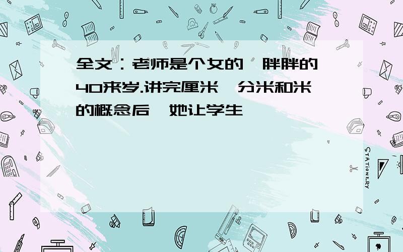 全文：老师是个女的,胖胖的,40来岁.讲完厘米、分米和米的概念后,她让学生