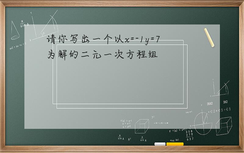 请你写出一个以x=-1y=7为解的二元一次方程组