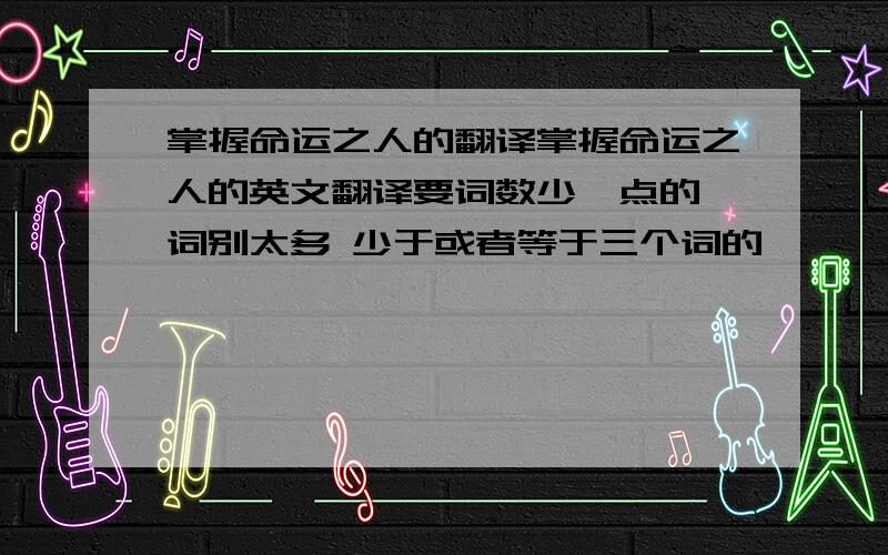 掌握命运之人的翻译掌握命运之人的英文翻译要词数少一点的,词别太多 少于或者等于三个词的