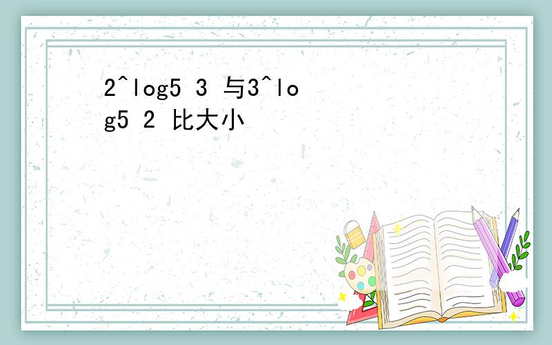 2^log5 3 与3^log5 2 比大小