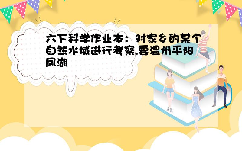 六下科学作业本：对家乡的某个自然水域进行考察,要温州平阳凤湖