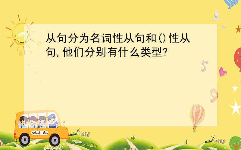 从句分为名词性从句和()性从句,他们分别有什么类型?