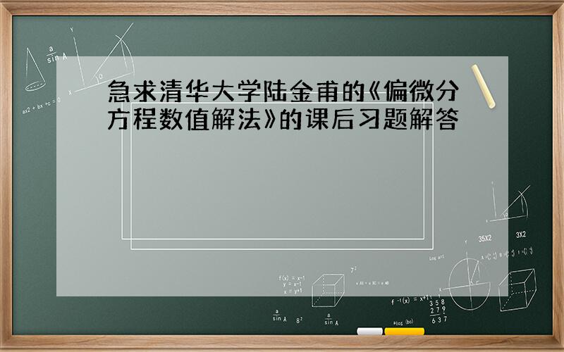 急求清华大学陆金甫的《偏微分方程数值解法》的课后习题解答