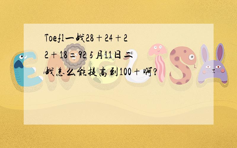 Toefl一战28+24+22+18=92 5月11日二战怎么能提高到100+啊?