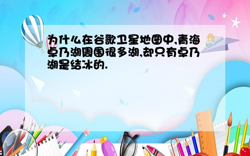 为什么在谷歌卫星地图中,青海卓乃湖周围很多湖,却只有卓乃湖是结冰的.