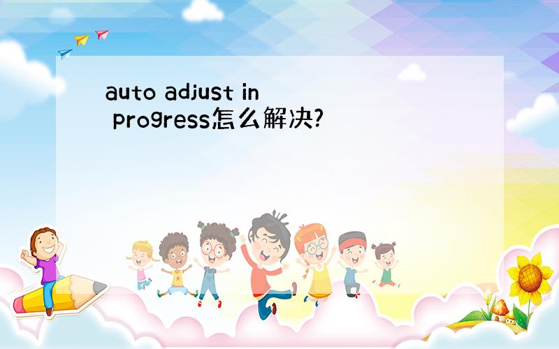 auto adjust in progress怎么解决?