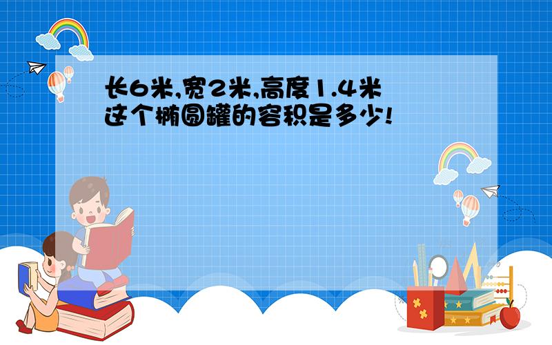 长6米,宽2米,高度1.4米这个椭圆罐的容积是多少!