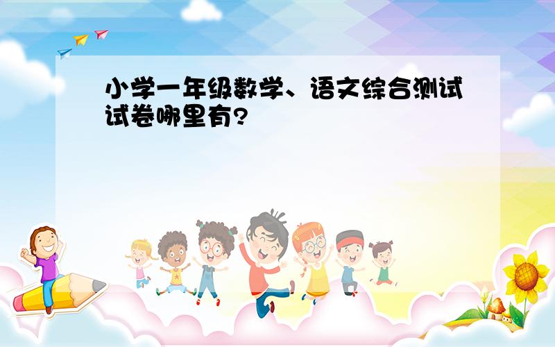 小学一年级数学、语文综合测试试卷哪里有?