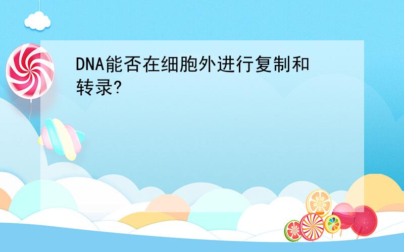 DNA能否在细胞外进行复制和转录?