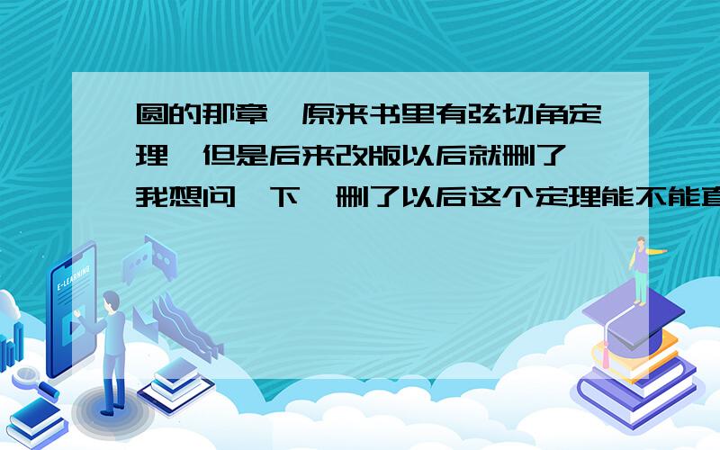 圆的那章,原来书里有弦切角定理,但是后来改版以后就删了,我想问一下,删了以后这个定理能不能直接用?