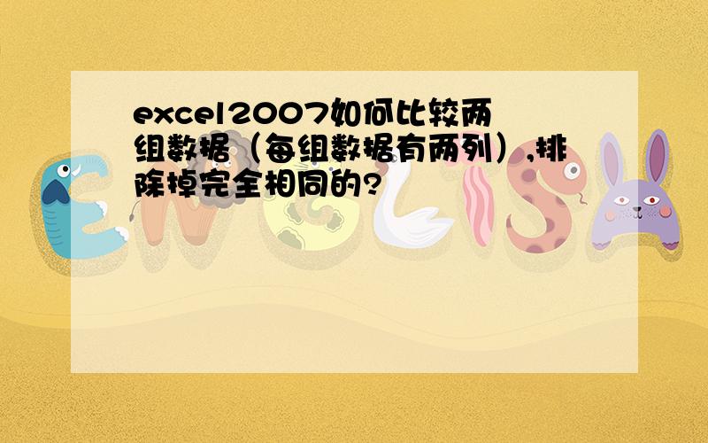 excel2007如何比较两组数据（每组数据有两列）,排除掉完全相同的?