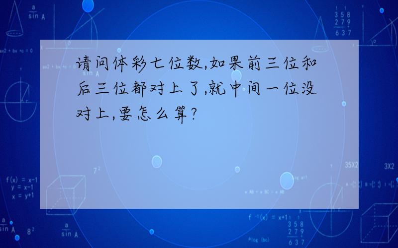 请问体彩七位数,如果前三位和后三位都对上了,就中间一位没对上,要怎么算?