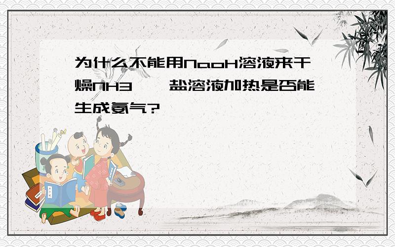 为什么不能用NaoH溶液来干燥NH3,铵盐溶液加热是否能生成氨气?