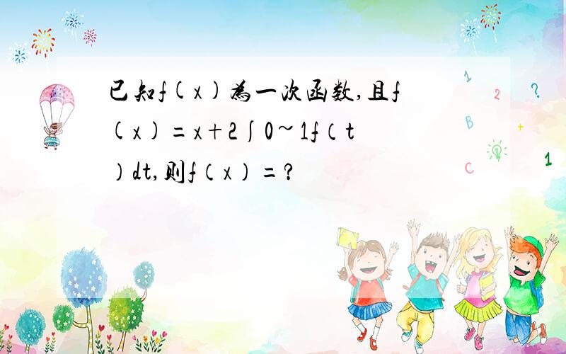 已知f(x)为一次函数,且f(x)=x+2∫0~1f（t）dt,则f（x）=?