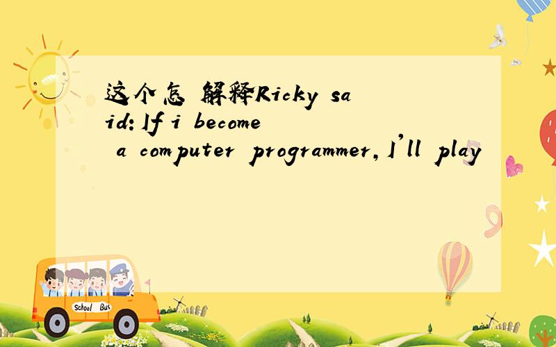 这个怎麼解释Ricky said：If i become a computer programmer,I'll play