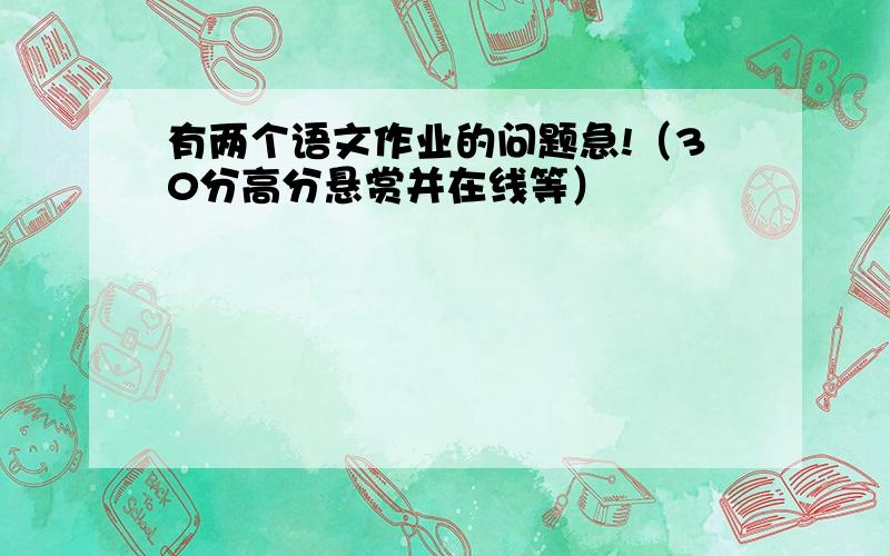 有两个语文作业的问题急!（30分高分悬赏并在线等）