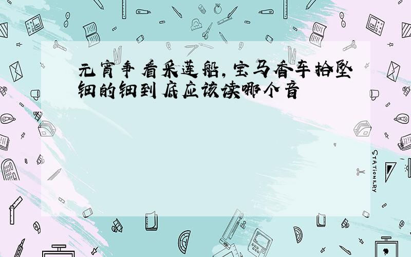 元宵争看采莲船,宝马香车拾坠钿的钿到底应该读哪个音