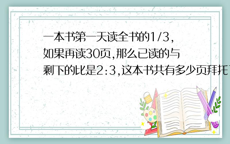 一本书第一天读全书的1/3,如果再读30页,那么已读的与剩下的比是2:3,这本书共有多少页拜托了各位