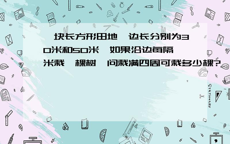 一块长方形田地,边长分别为30米和50米,如果沿边每隔一米栽一棵树,问栽满四周可栽多少棵?