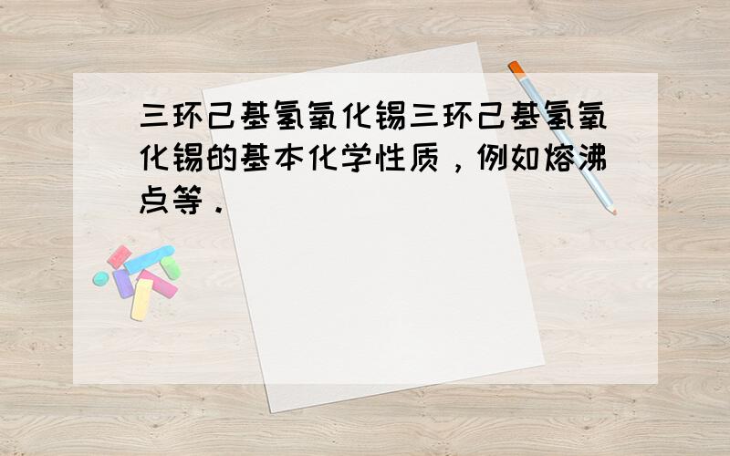 三环己基氢氧化锡三环己基氢氧化锡的基本化学性质，例如熔沸点等。