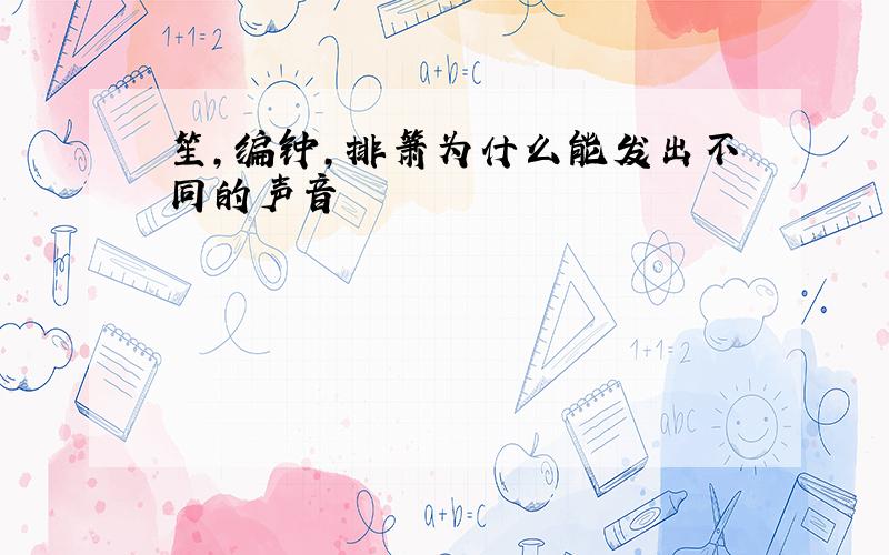 笙,编钟,排箫为什么能发出不同的声音